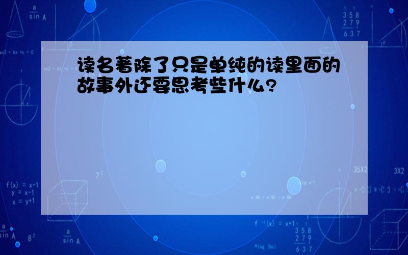 读名著除了只是单纯的读里面的故事外还要思考些什么?