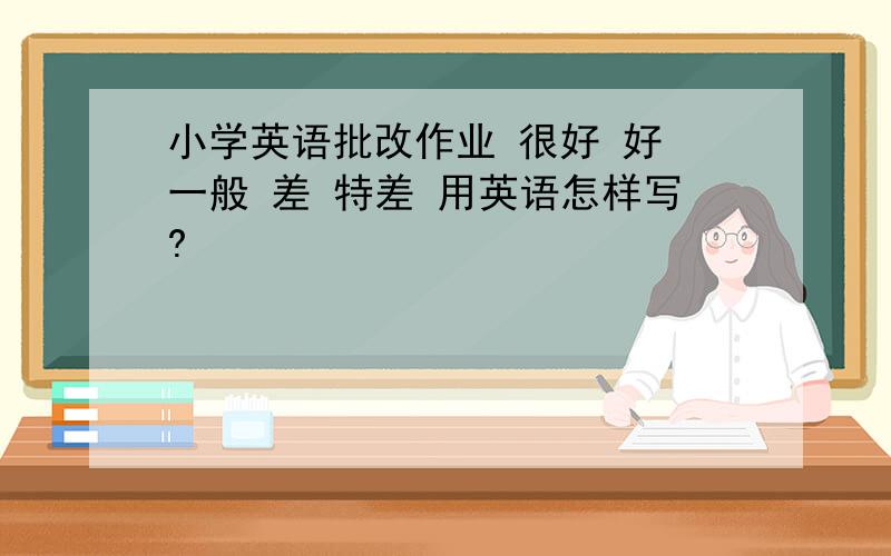 小学英语批改作业 很好 好 一般 差 特差 用英语怎样写?