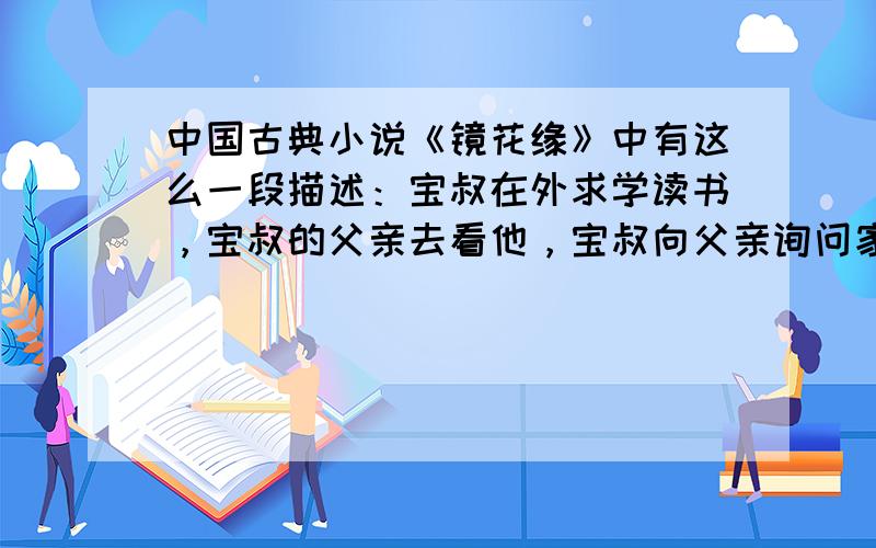 中国古典小说《镜花缘》中有这么一段描述：宝叔在外求学读书，宝叔的父亲去看他，宝叔向父亲询问家中可有怪事．他父亲说：“怪事