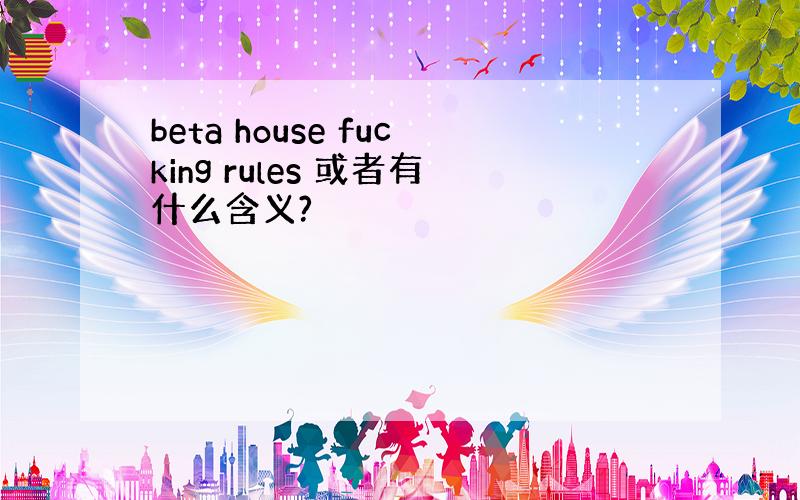 beta house fucking rules 或者有什么含义?