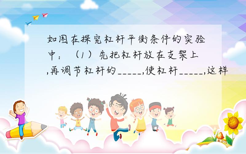 如图在探究杠杆平衡条件的实验中：（1）先把杠杆放在支架上,再调节杠杆的_____,使杠杆_____,这样