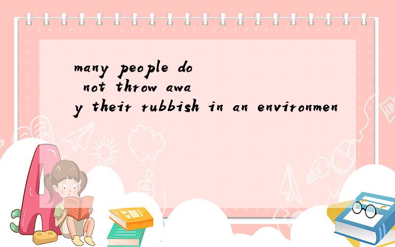 many people do not throw away their rubbish in an environmen