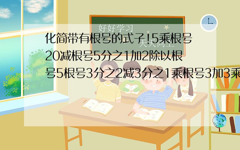 化简带有根号的式子!5乘根号20减根号5分之1加2除以根号5根号3分之2减3分之1乘根号3加3乘根号48根号3分之2减3