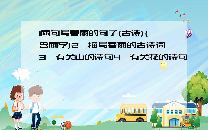 1两句写春雨的句子(古诗)(含雨字)2、描写春雨的古诗词3、有关山的诗句4、有关花的诗句