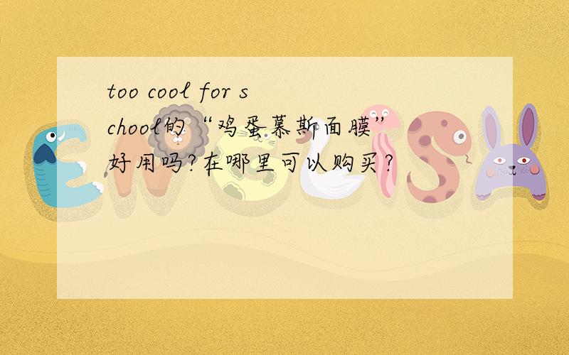 too cool for school的“鸡蛋慕斯面膜”好用吗?在哪里可以购买?