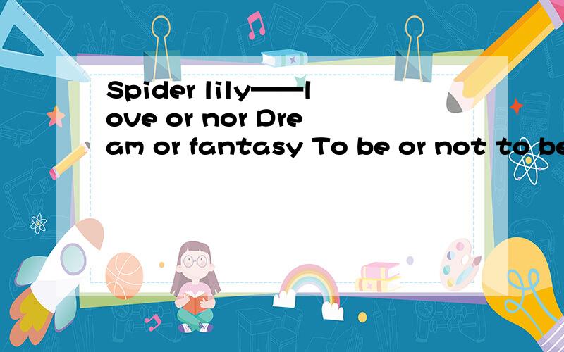 Spider lily——love or nor Dream or fantasy To be or not to be