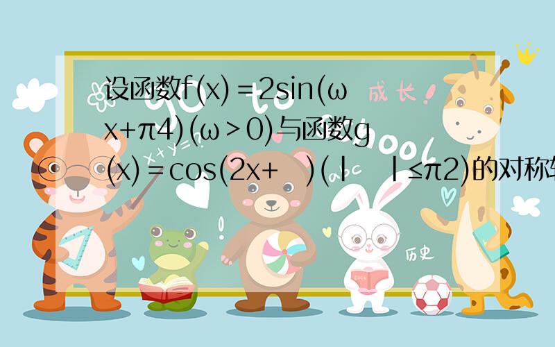 设函数f(x)＝2sin(ωx+π4)(ω＞0)与函数g(x)＝cos(2x+ϕ)(|ϕ|≤π2)的对称轴完全相同，则ϕ