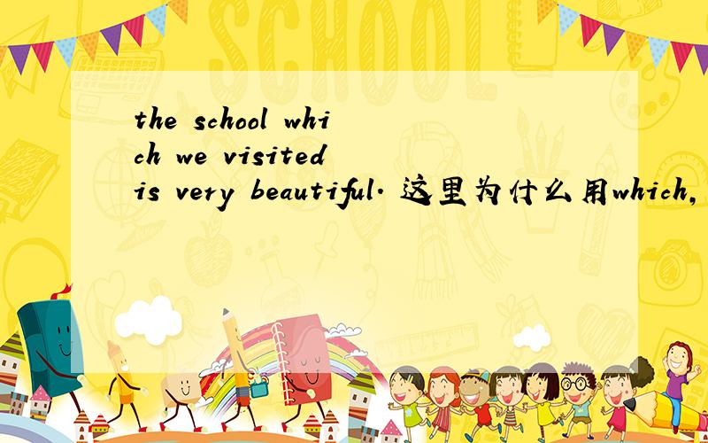 the school which we visited is very beautiful. 这里为什么用which,用