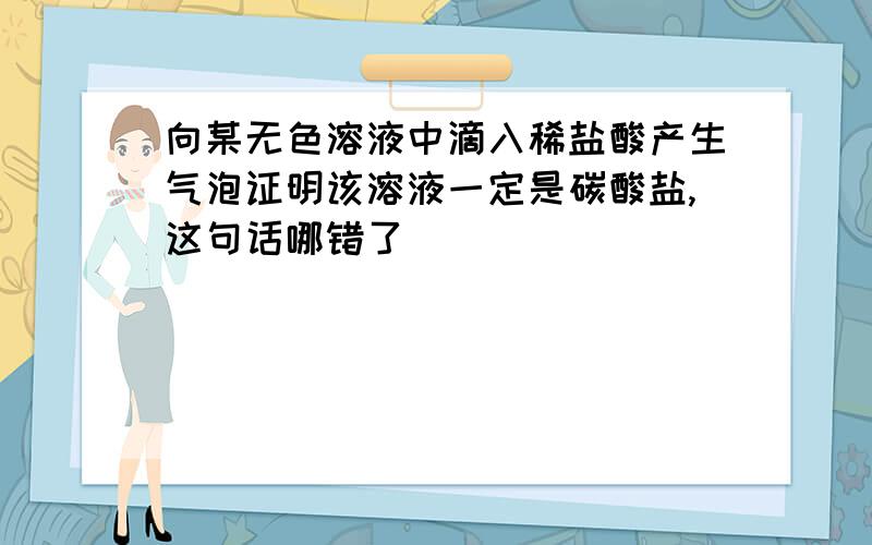 向某无色溶液中滴入稀盐酸产生气泡证明该溶液一定是碳酸盐,这句话哪错了