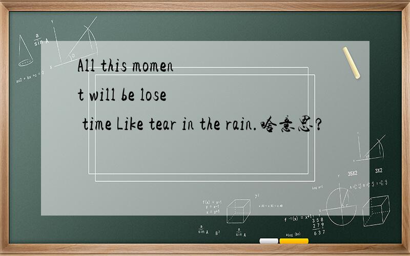 All this moment will be lose time Like tear in the rain.啥意思?