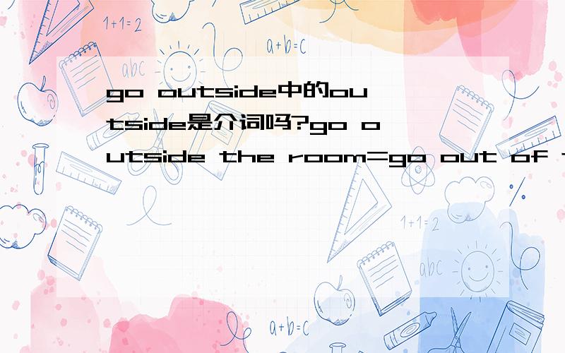 go outside中的outside是介词吗?go outside the room=go out of the ro