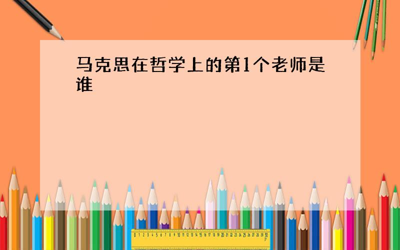 马克思在哲学上的第1个老师是谁