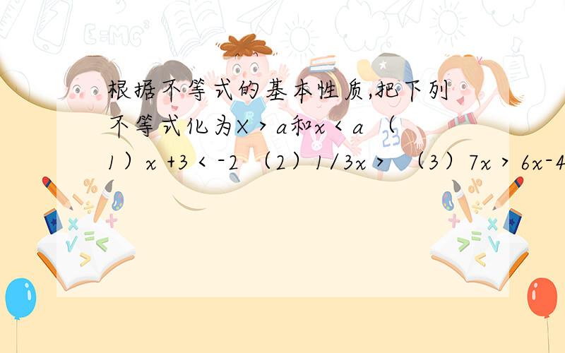 根据不等式的基本性质,把下列不等式化为X＞a和x＜a （1）x +3＜-2 （2）1/3x＞ （3）7x＞6x-4 (4