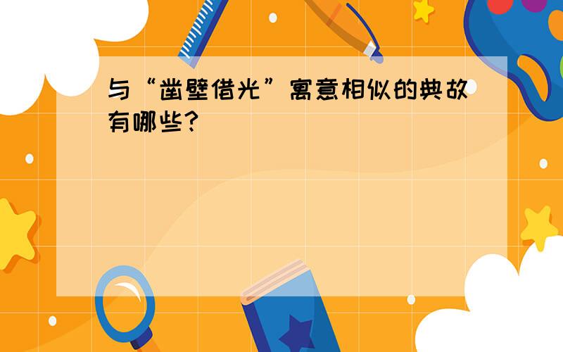 与“凿壁借光”寓意相似的典故有哪些?