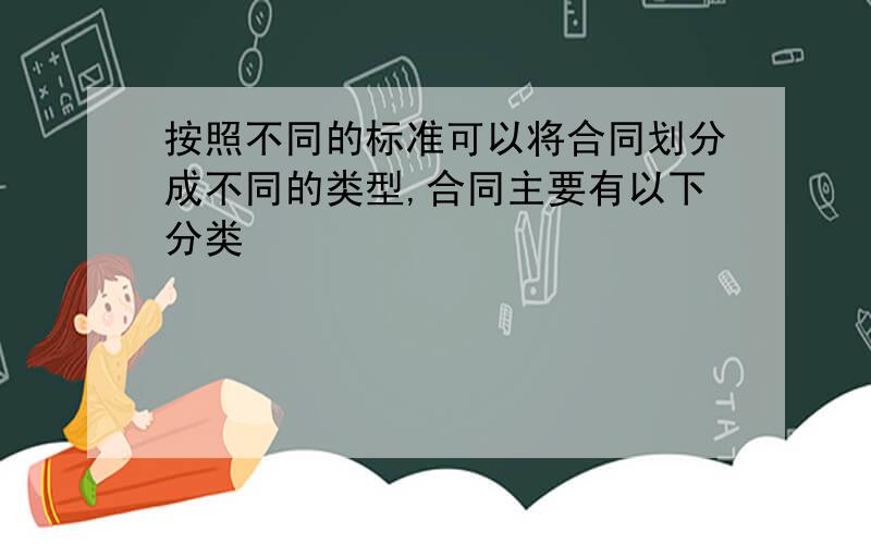 按照不同的标准可以将合同划分成不同的类型,合同主要有以下分类