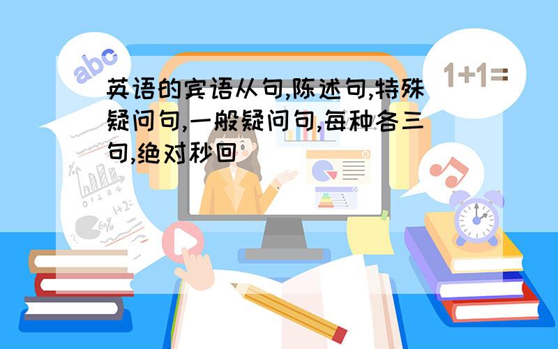 英语的宾语从句,陈述句,特殊疑问句,一般疑问句,每种各三句,绝对秒回