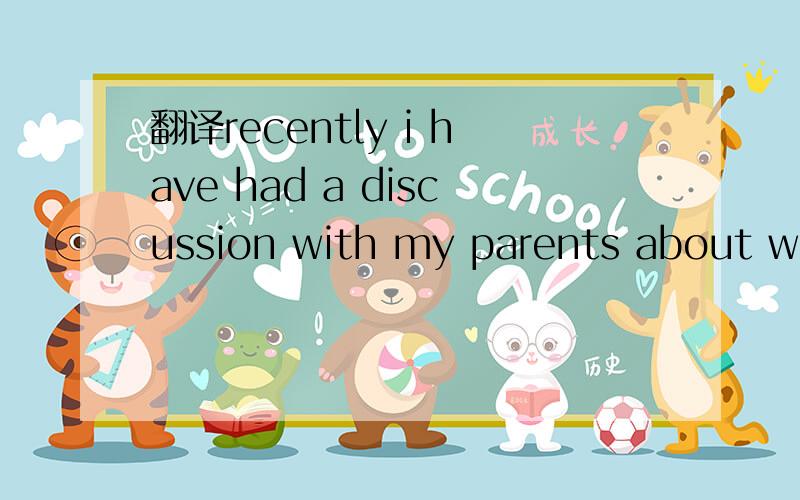 翻译recently i have had a discussion with my parents about whe