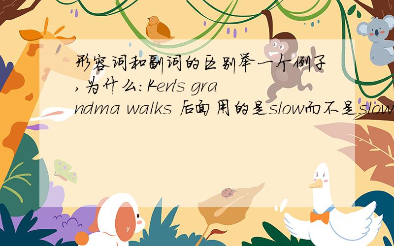 形容词和副词的区别举一个例子,为什么：Ken's grandma walks 后面用的是slow而不是slowly呢?