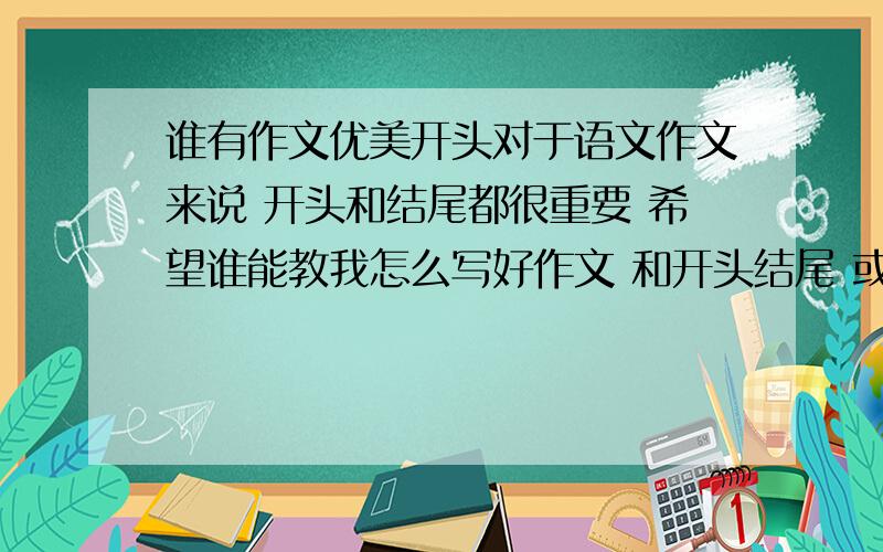 谁有作文优美开头对于语文作文来说 开头和结尾都很重要 希望谁能教我怎么写好作文 和开头结尾 或者是谁有一些优美的开头