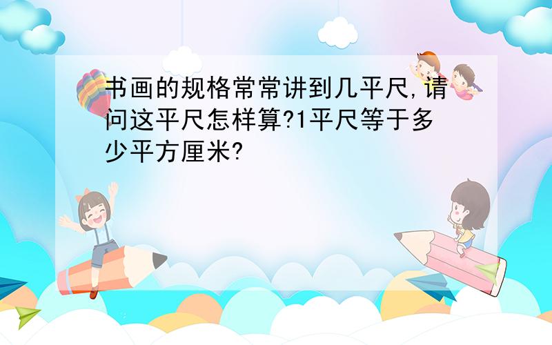 书画的规格常常讲到几平尺,请问这平尺怎样算?1平尺等于多少平方厘米?