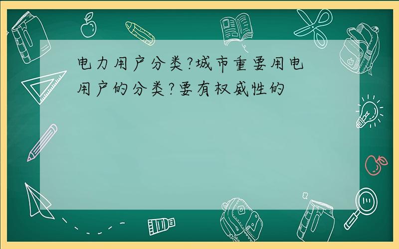 电力用户分类?城市重要用电 用户的分类?要有权威性的