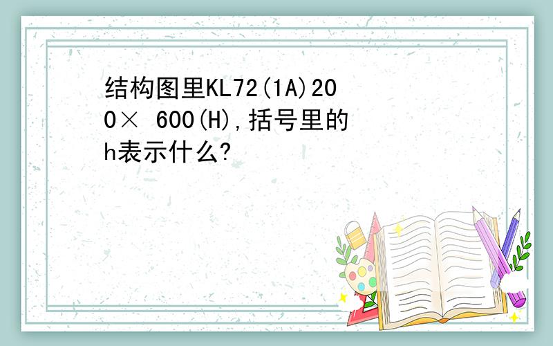 结构图里KL72(1A)200× 600(H),括号里的h表示什么?