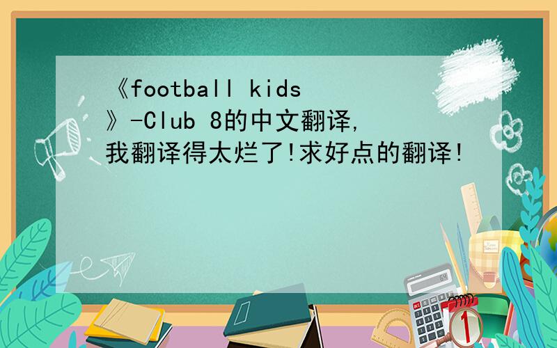 《football kids》-Club 8的中文翻译,我翻译得太烂了!求好点的翻译!