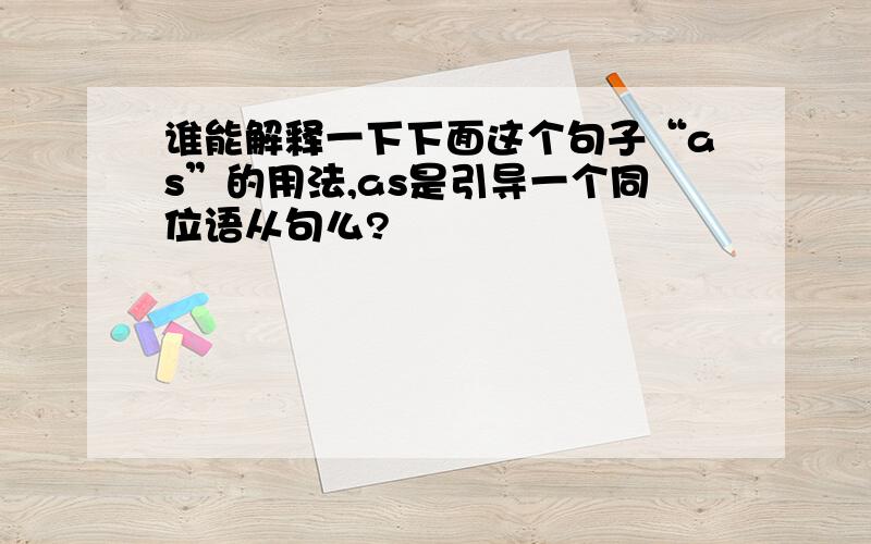 谁能解释一下下面这个句子“as”的用法,as是引导一个同位语从句么?