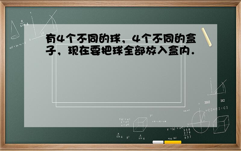 有4个不同的球，4个不同的盒子，现在要把球全部放入盒内．