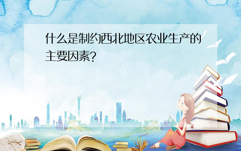 什么是制约西北地区农业生产的主要因素?