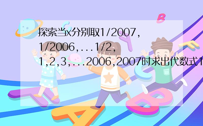 探索当x分别取1/2007,1/2006,...1/2,1,2,3,...2006,2007时求出代数式1-x的平方/1