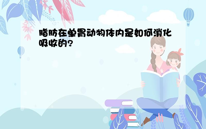 脂肪在单胃动物体内是如何消化吸收的?