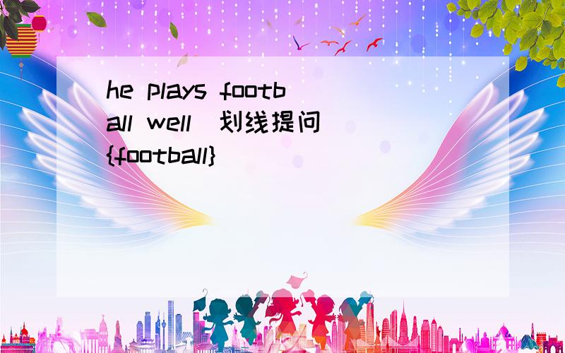 he plays football well[划线提问]{football}