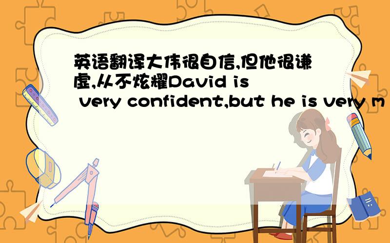 英语翻译大伟很自信,但他很谦虚,从不炫耀David is very confident,but he is very m