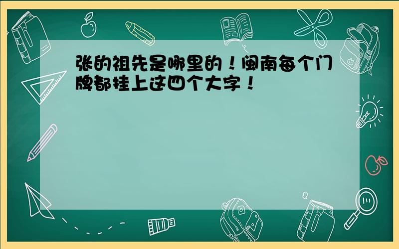 张的祖先是哪里的！闽南每个门牌都挂上这四个大字！