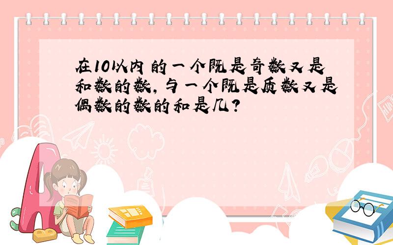 在10以内的一个既是奇数又是和数的数,与一个既是质数又是偶数的数的和是几?