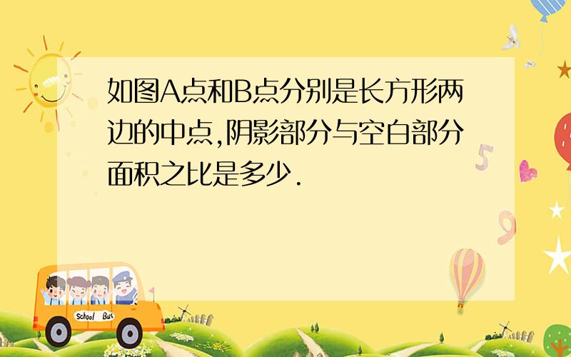 如图A点和B点分别是长方形两边的中点,阴影部分与空白部分面积之比是多少.