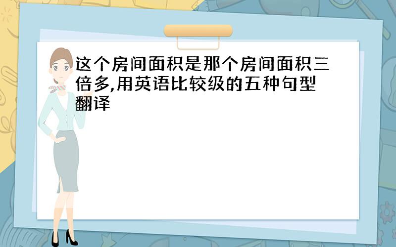 这个房间面积是那个房间面积三倍多,用英语比较级的五种句型翻译