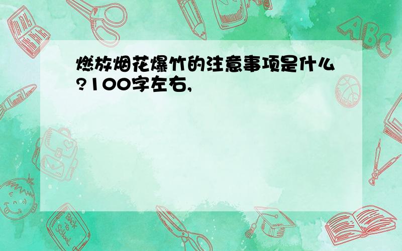 燃放烟花爆竹的注意事项是什么?100字左右,