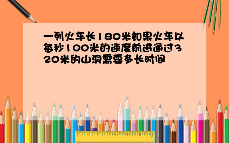 一列火车长180米如果火车以每秒100米的速度前进通过320米的山洞需要多长时间