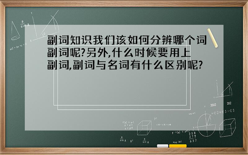 副词知识我们该如何分辨哪个词副词呢?另外,什么时候要用上副词,副词与名词有什么区别呢?