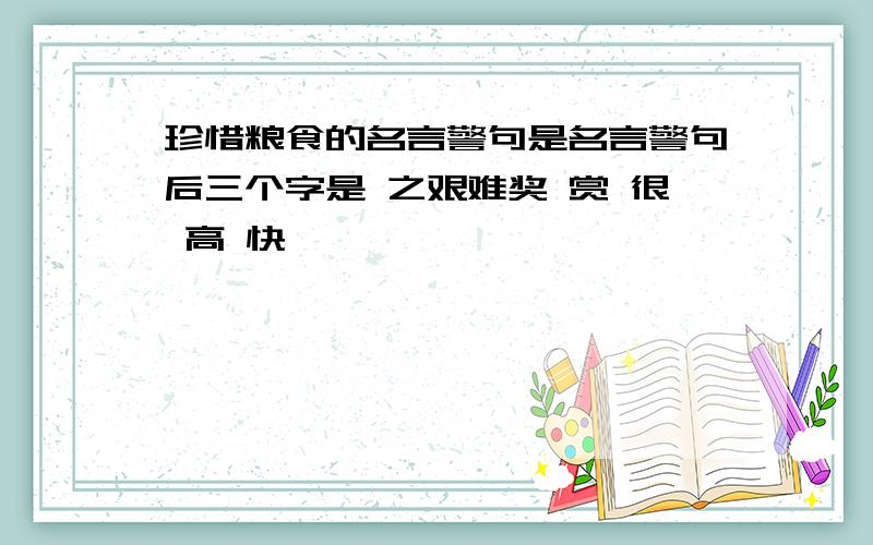 珍惜粮食的名言警句是名言警句后三个字是 之艰难奖 赏 很 高 快