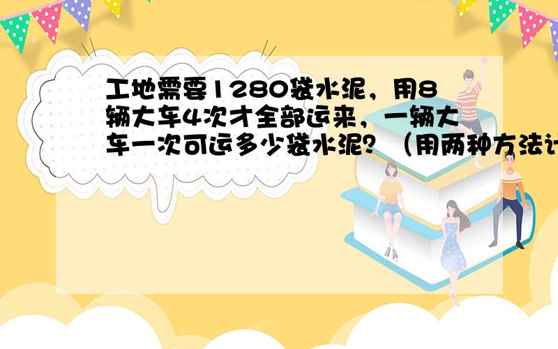 工地需要1280袋水泥，用8辆大车4次才全部运来，一辆大车一次可运多少袋水泥？（用两种方法计算）