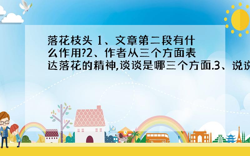 落花枝头 1、文章第二段有什么作用?2、作者从三个方面表达落花的精神,谈谈是哪三个方面.3、说说下列句子加点词表达的效果