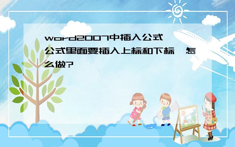 word2007中插入公式,公式里面要插入上标和下标,怎么做?