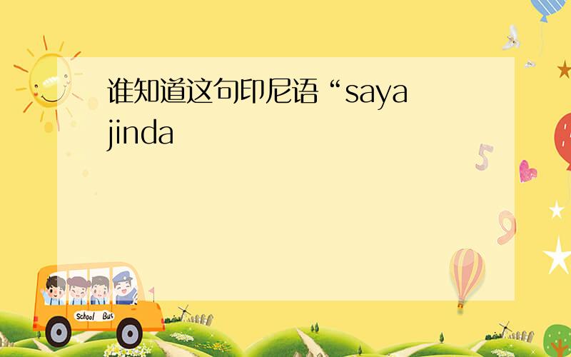 谁知道这句印尼语“saya jinda