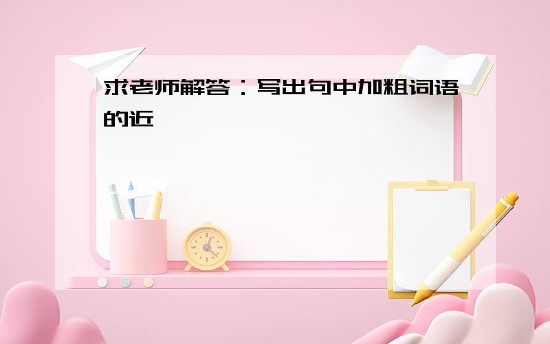 求老师解答：写出句中加粗词语的近