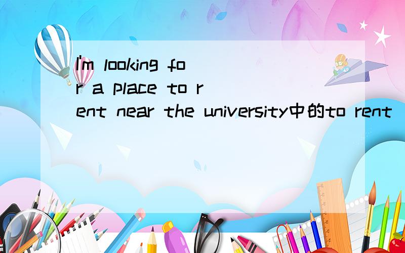 I'm looking for a place to rent near the university中的to rent