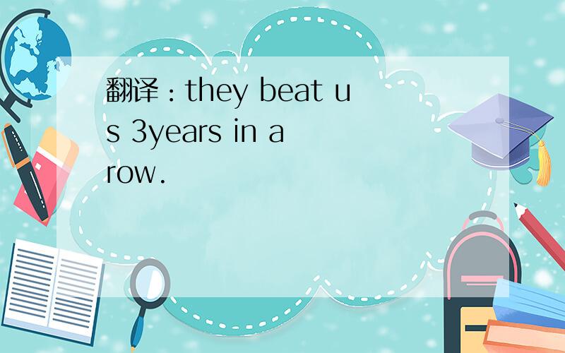 翻译：they beat us 3years in a row.