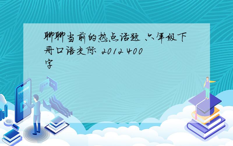 聊聊当前的热点话题 六年级下册口语交际 2012 400字